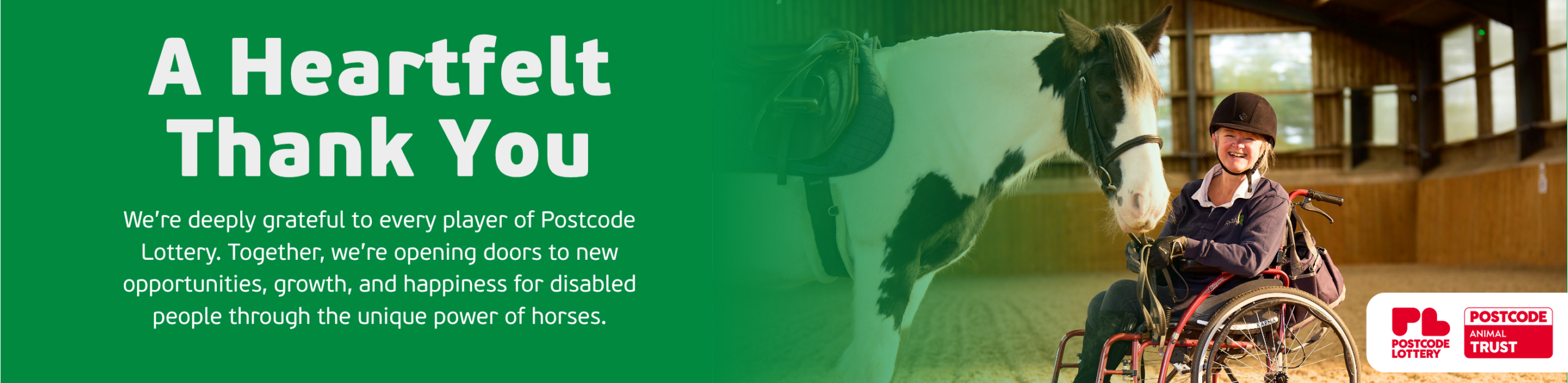 We’re deeply grateful to every player of People’s Postcode Lottery. Together, we’re opening doors to new opportunities, growth, and happiness for disabled people through the unique power of horses (1)